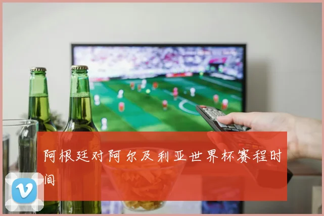 阿根廷对阿尔及利亚世界杯赛程时间