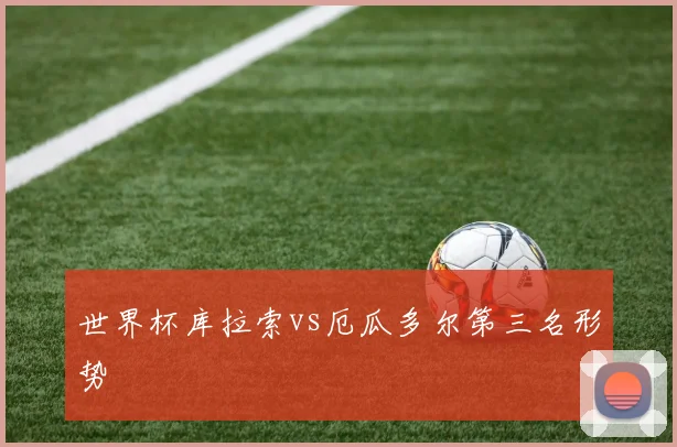 世界杯库拉索vs厄瓜多尔第三名形势