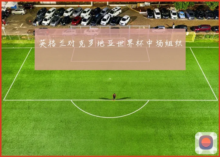 英格兰对克罗地亚世界杯中场组织