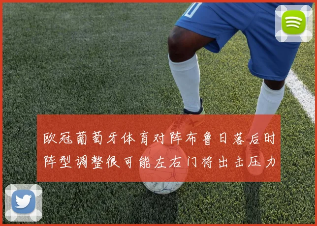 欧冠葡萄牙体育对阵布鲁日落后时阵型调整很可能左右门将出击压力