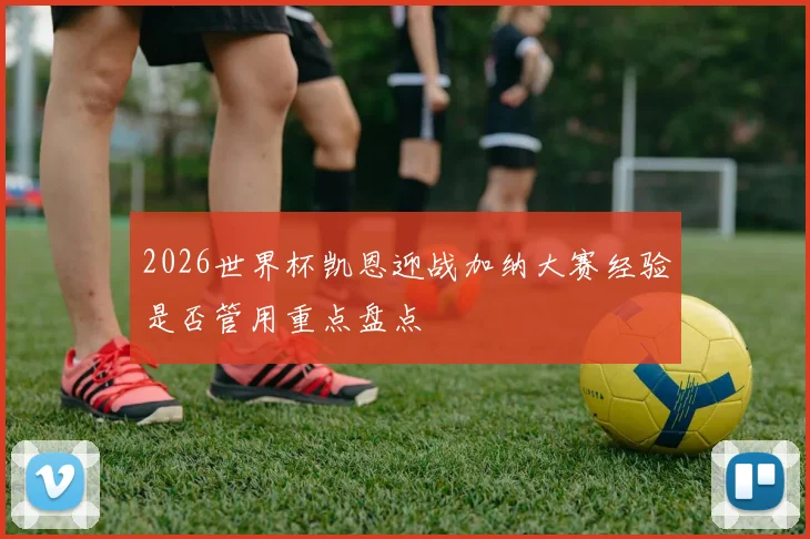 2026世界杯凯恩迎战加纳大赛经验是否管用重点盘点