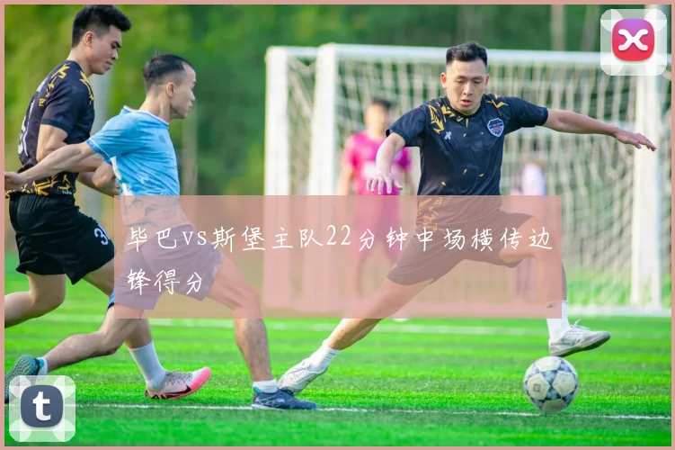 毕巴vs斯堡主队22分钟中场横传边锋得分