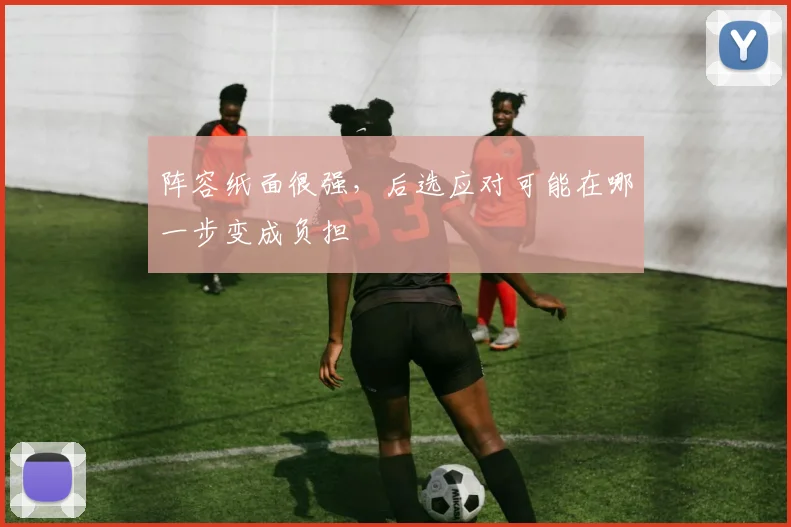 阵容纸面很强，后选应对可能在哪一步变成负担