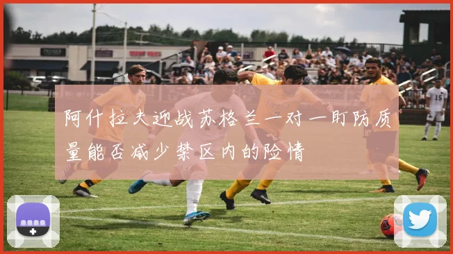 阿什拉夫迎战苏格兰一对一盯防质量能否减少禁区内的险情