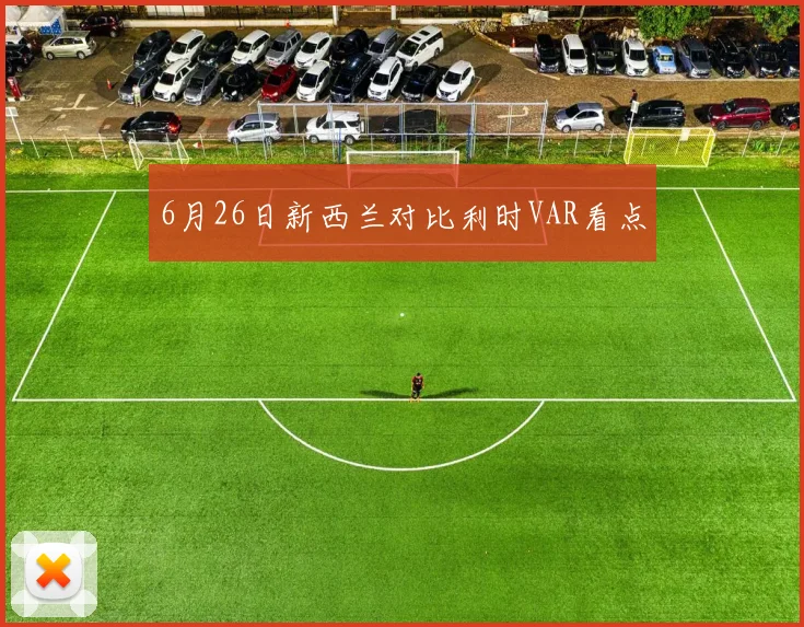 6月26日新西兰对比利时VAR看点