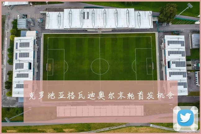 克罗地亚格瓦迪奥尔末轮首发机会