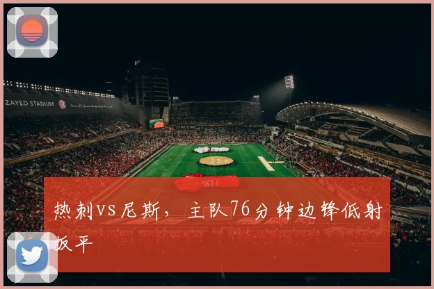 热刺vs尼斯，主队76分钟边锋低射扳平
