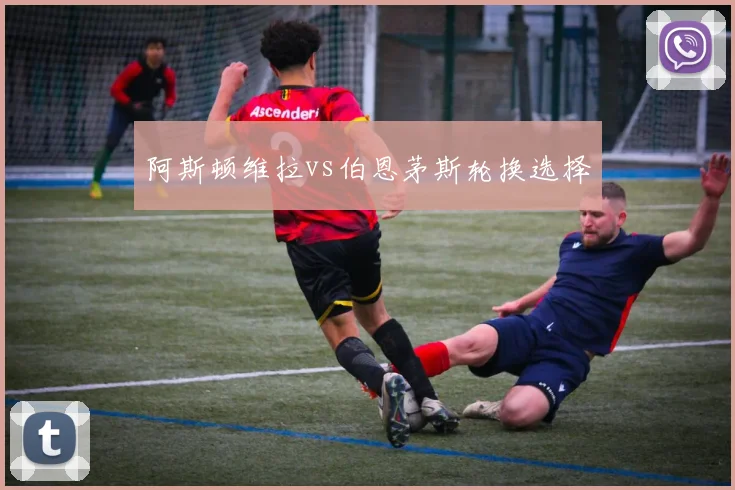 阿斯顿维拉vs伯恩茅斯轮换选择