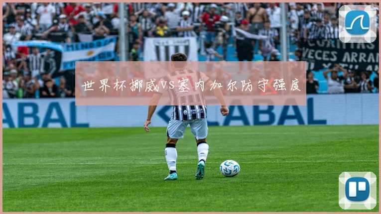 世界杯挪威vs塞内加尔防守强度