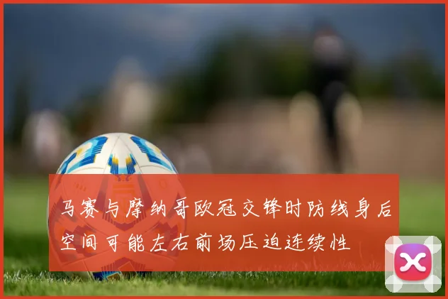 马赛与摩纳哥欧冠交锋时防线身后空间可能左右前场压迫连续性