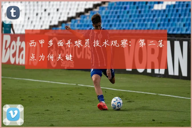 西甲多面手球员技术观察：第二落点为何关键
