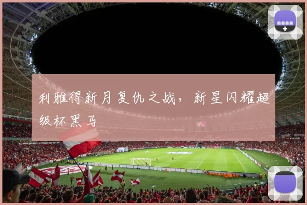 利雅得新月复仇之战,新星闪耀超级杯黑马
