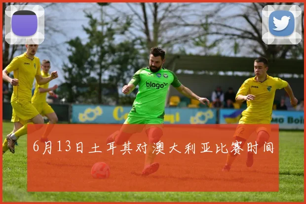 6月13日土耳其对澳大利亚比赛时间
